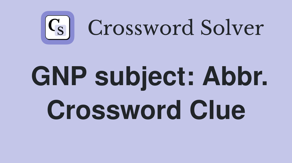 GNP subject: Abbr. Crossword Clue