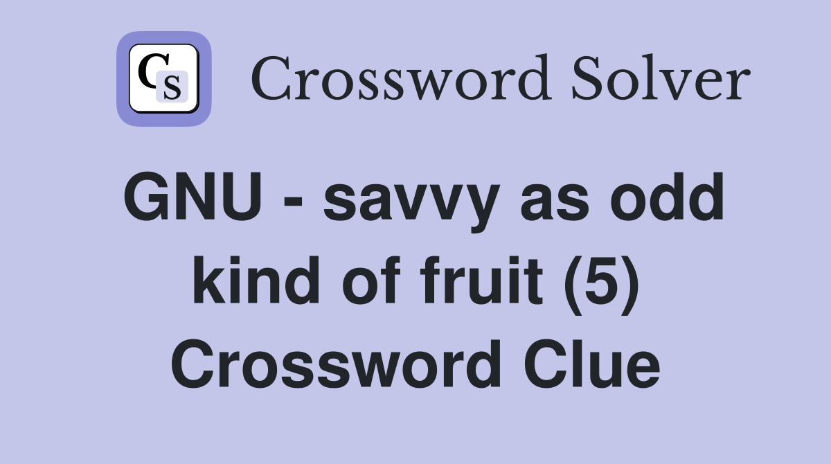 GNU - savvy as odd kind of fruit (5) Crossword Clue