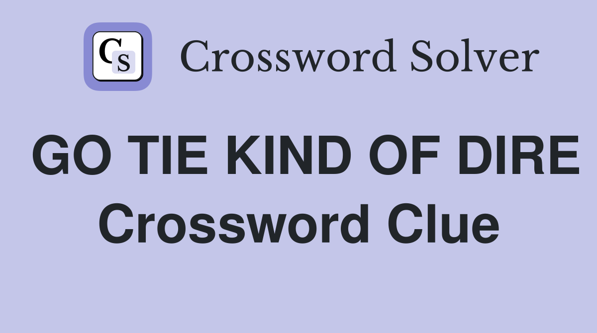 GO TIE KIND OF DIRE Crossword Clue