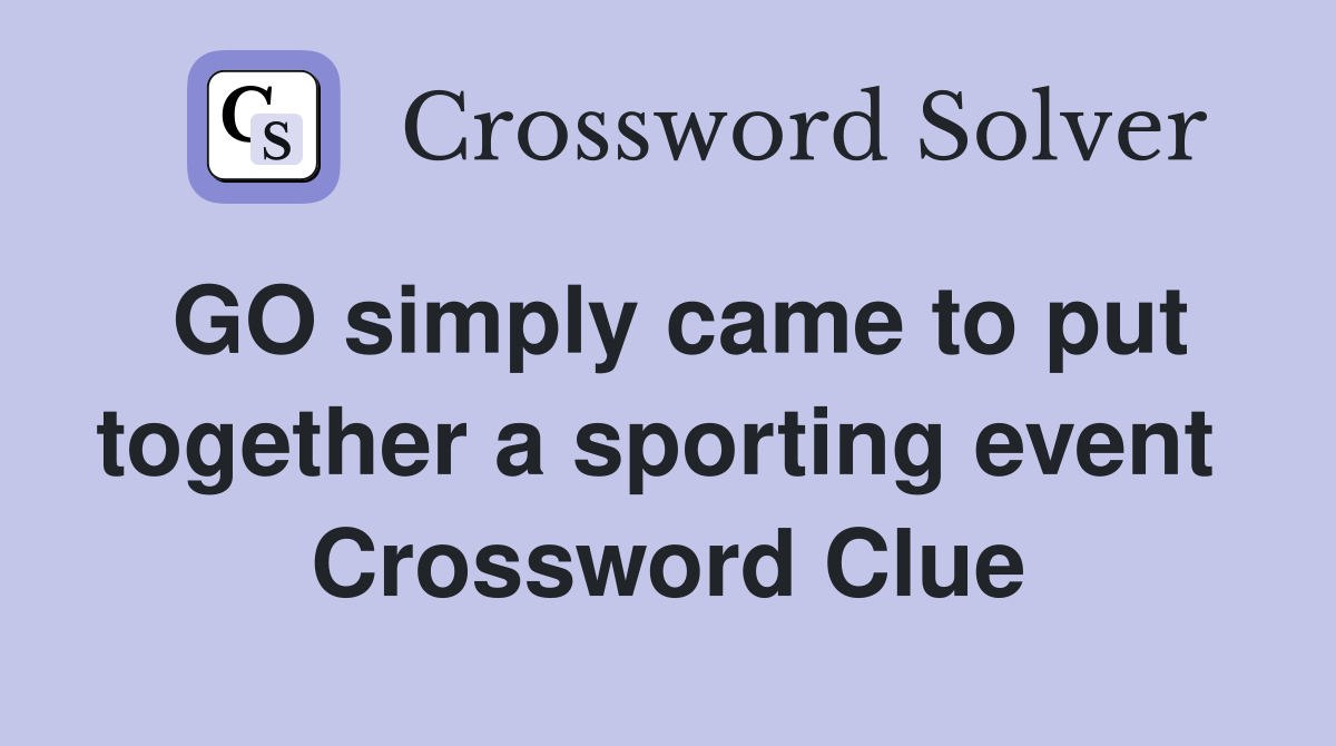 GO simply came to put together a sporting event  Crossword Clue