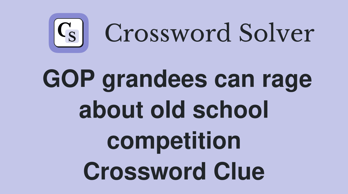 GOP grandees can rage about old school competition Crossword Clue
