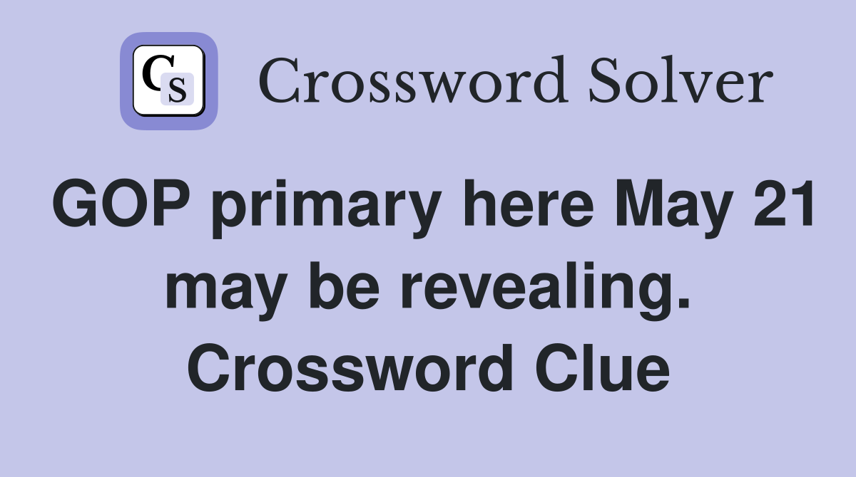 GOP primary here May 21 may be revealing. Crossword Clue