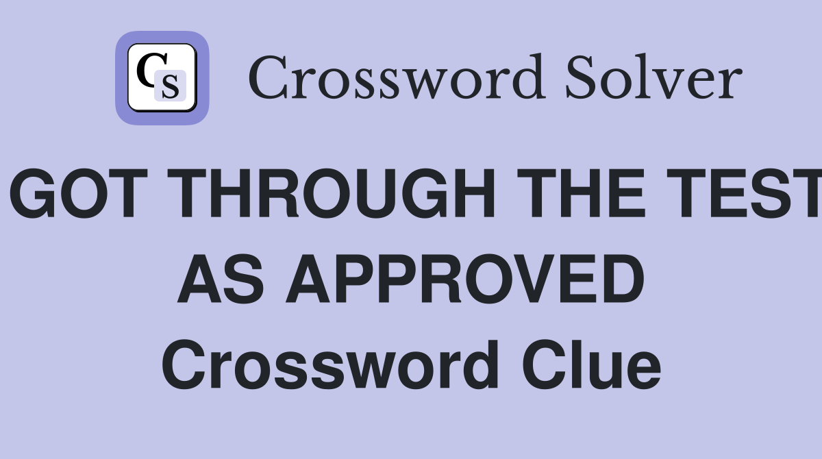 GOT THROUGH THE TEST AS APPROVED Crossword Clue