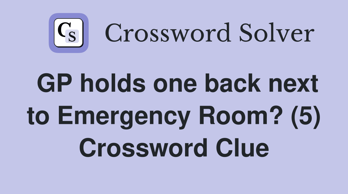GP holds one back next to Emergency Room? (5) Crossword Clue