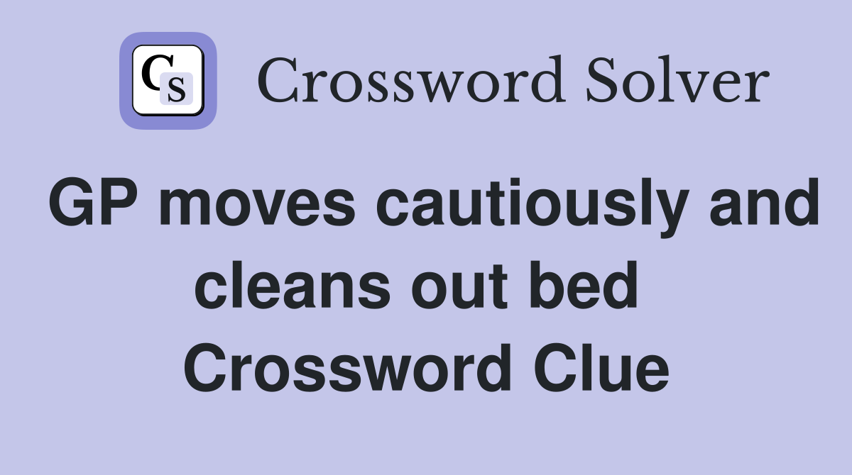 GP moves cautiously and cleans out bed  Crossword Clue