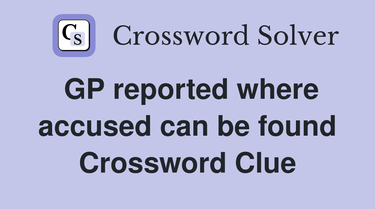 GP reported where accused can be found Crossword Clue