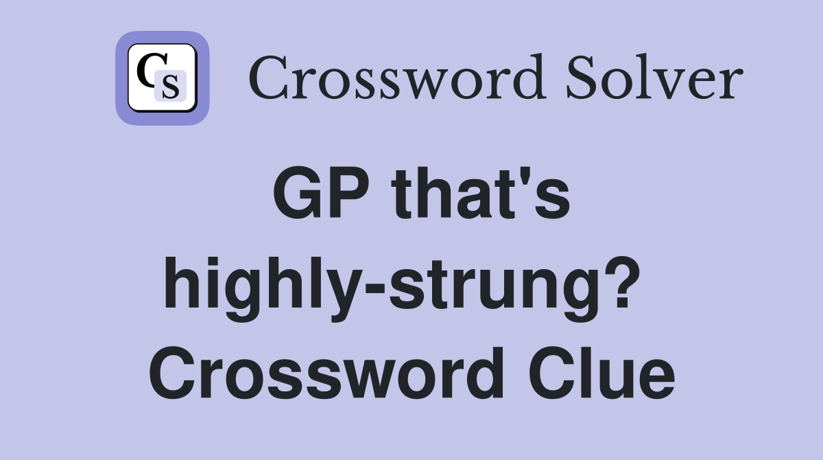 GP that's highly-strung?  Crossword Clue