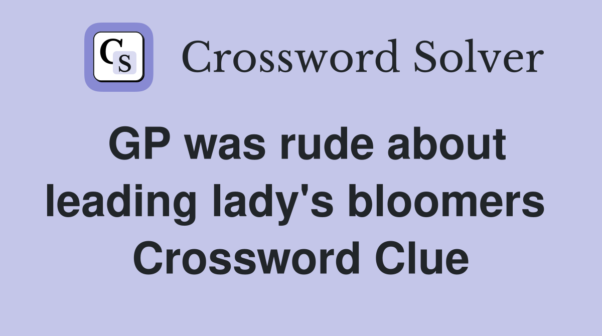 GP was rude about leading lady's bloomers  Crossword Clue