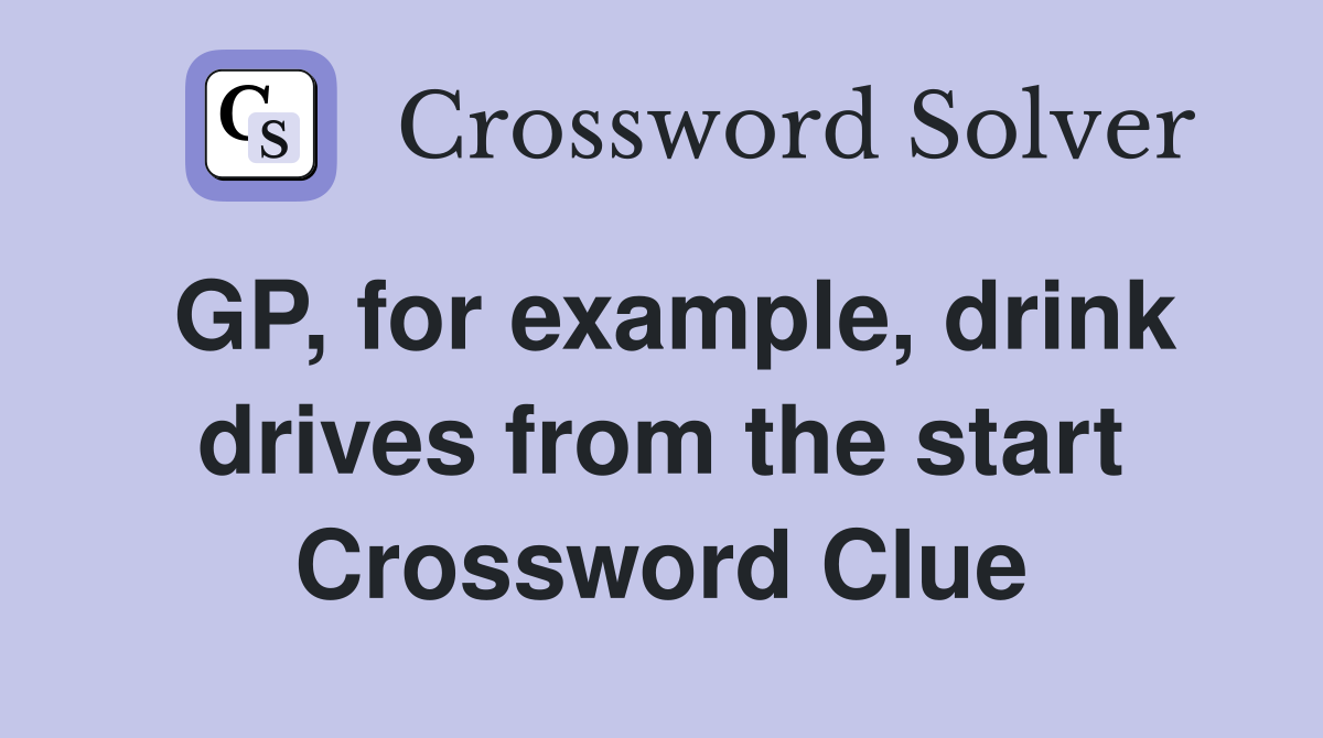 GP, for example, drink drives from the start Crossword Clue
