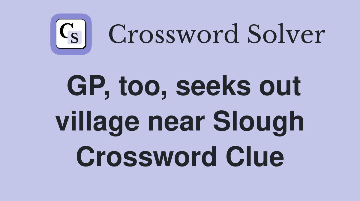 GP, too, seeks out village near Slough Crossword Clue