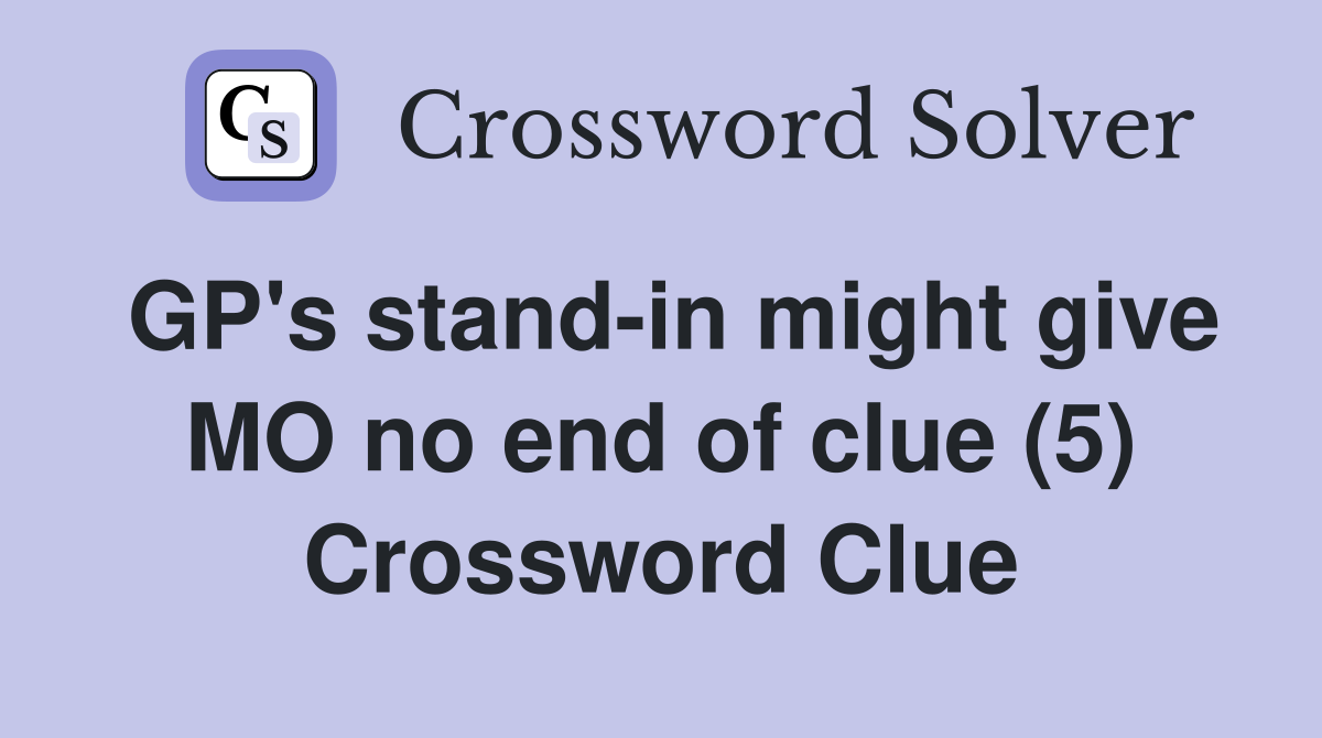 GP's stand-in might give MO no end of clue (5) Crossword Clue