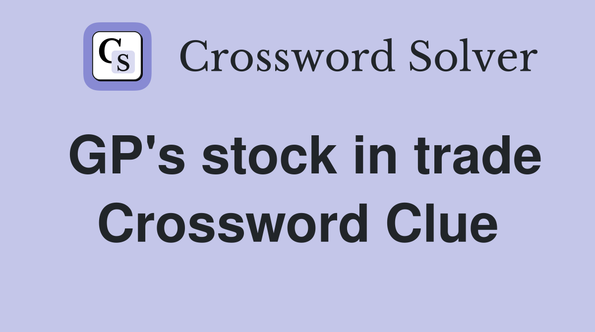 GP's stock in trade Crossword Clue