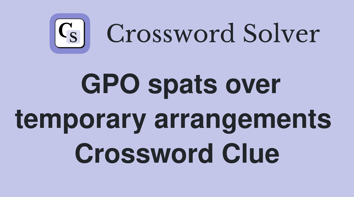 GPO spats over temporary arrangements  Crossword Clue