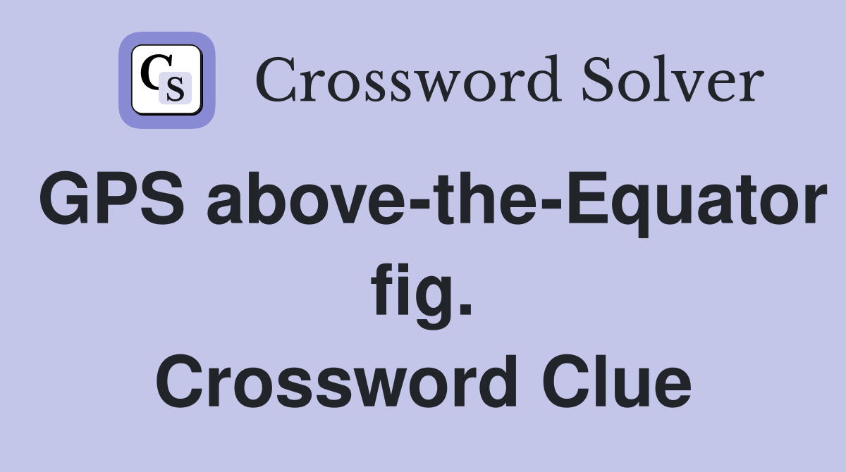 GPS above-the-Equator fig. Crossword Clue