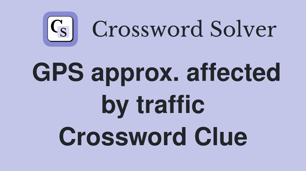 GPS approx. affected by traffic Crossword Clue