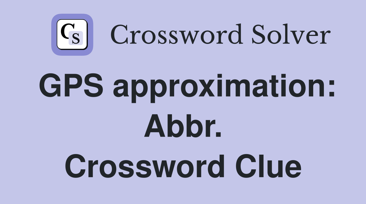GPS approximation: Abbr. Crossword Clue