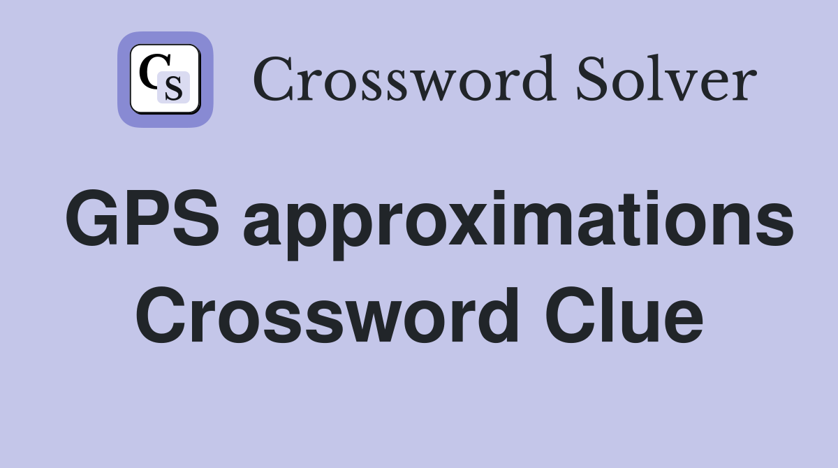 GPS approximations Crossword Clue