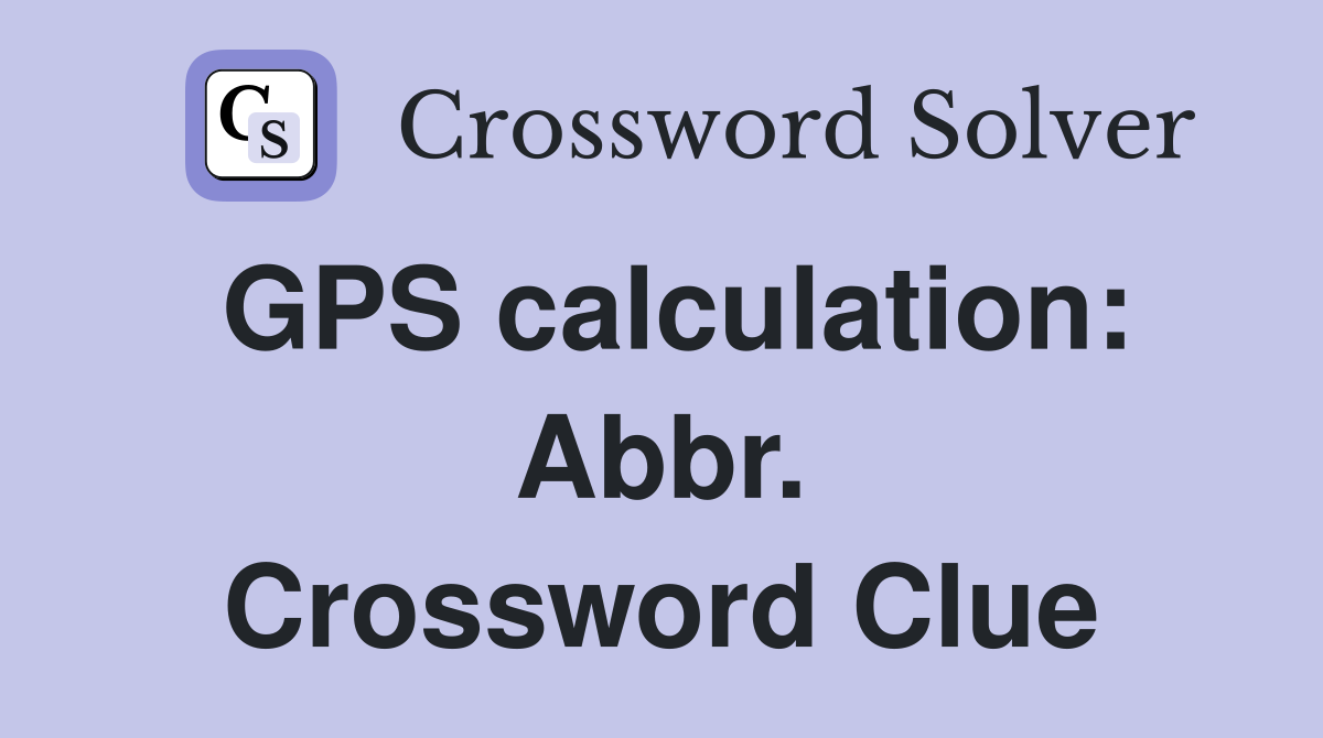 GPS calculation: Abbr. Crossword Clue