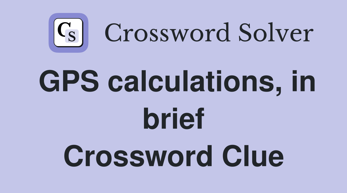 GPS calculations, in brief Crossword Clue