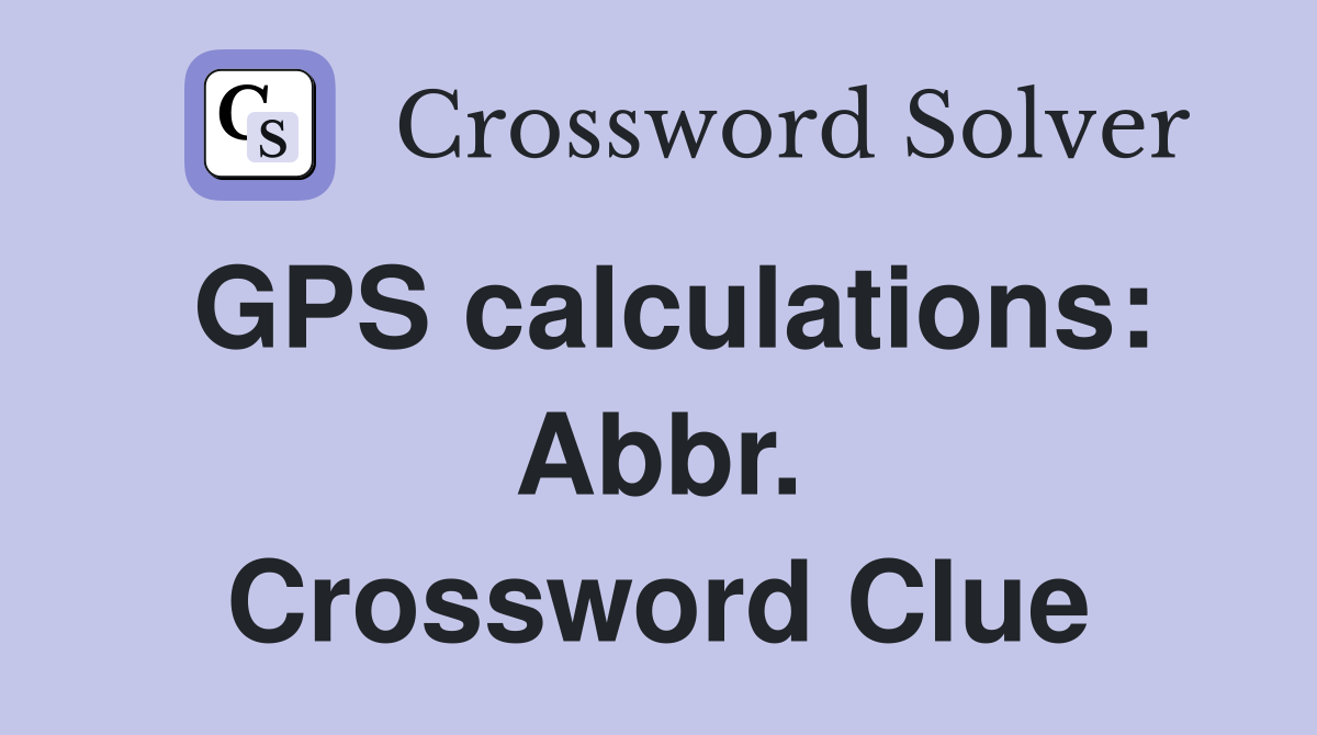 GPS calculations: Abbr. Crossword Clue