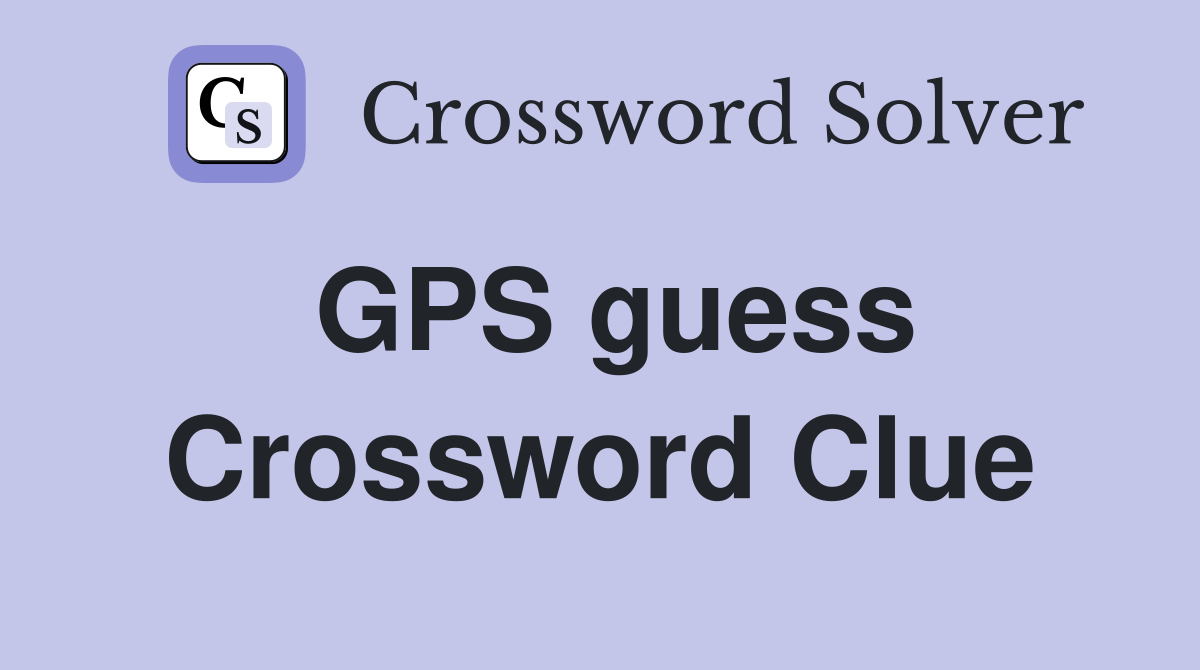 GPS guess Crossword Clue