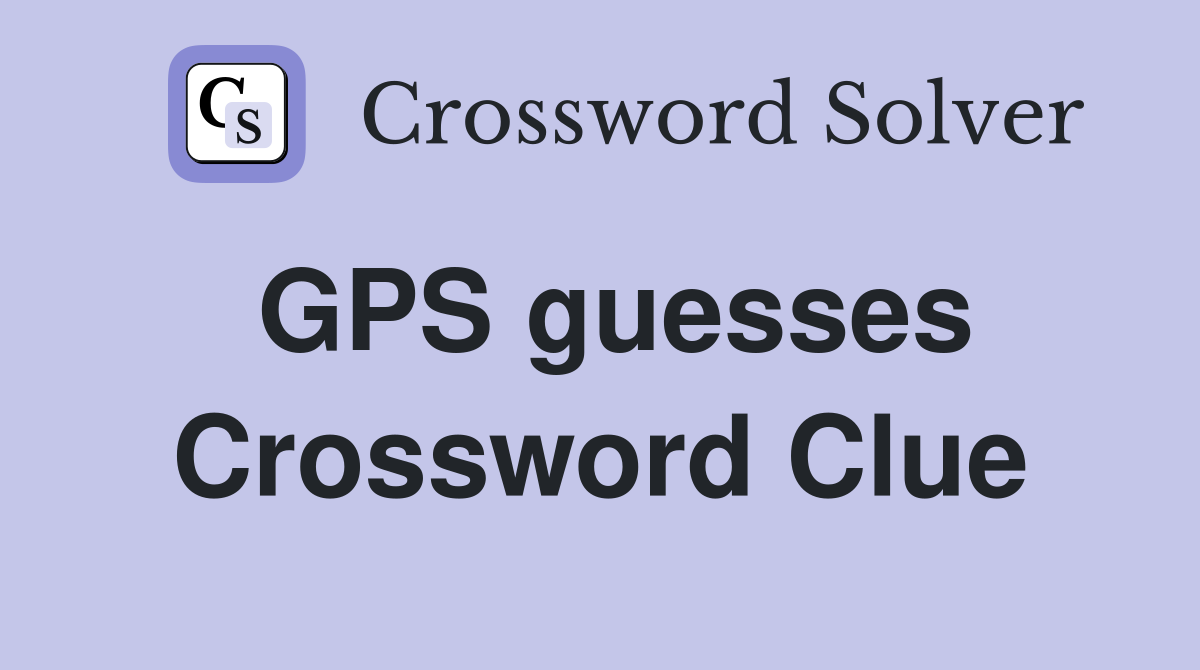 GPS guesses Crossword Clue