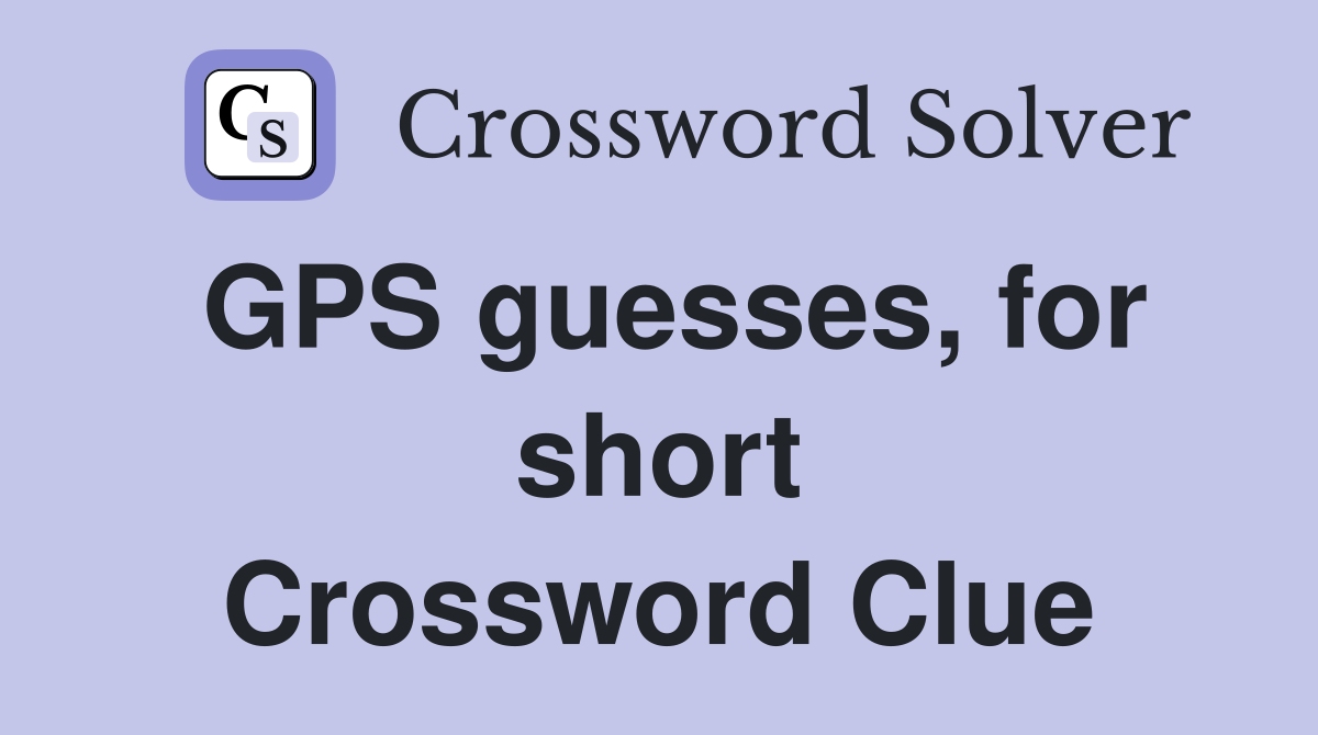 GPS guesses, for short Crossword Clue