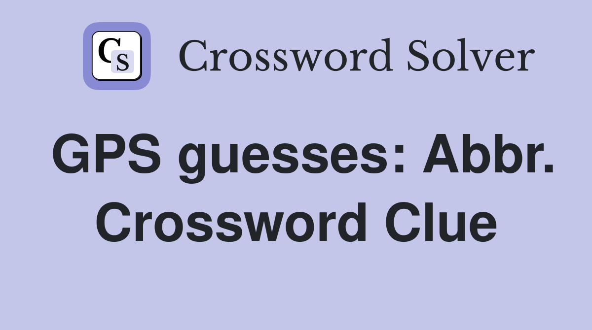 GPS guesses: Abbr. Crossword Clue