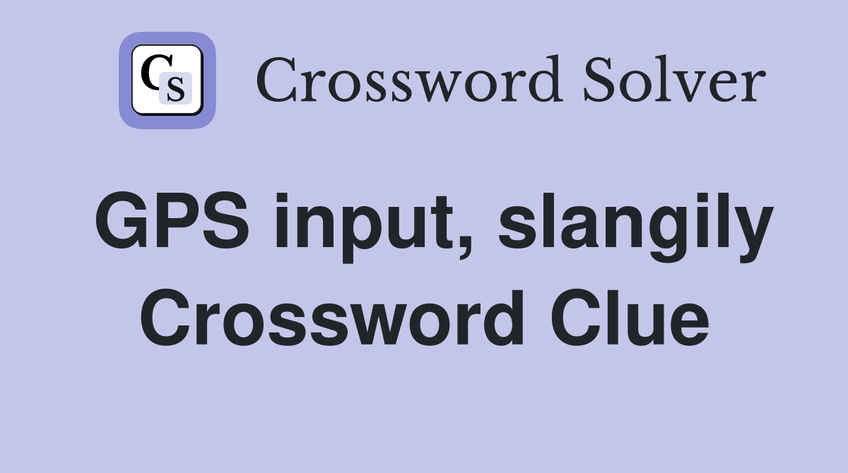 GPS input, slangily Crossword Clue