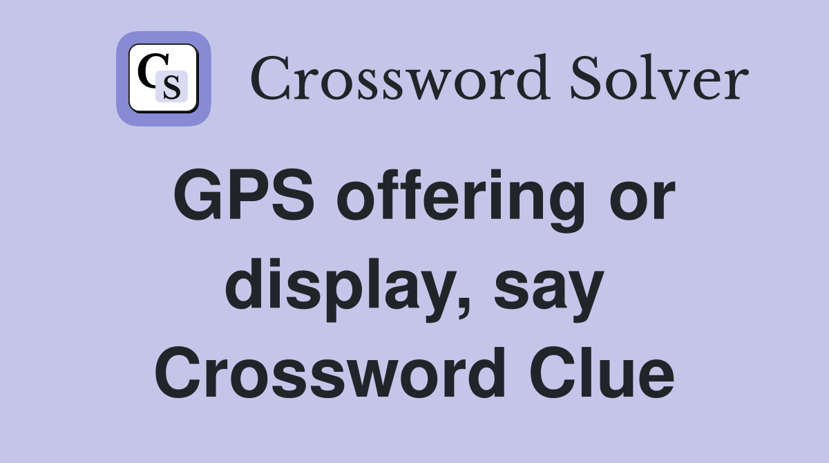 GPS offering or display, say Crossword Clue