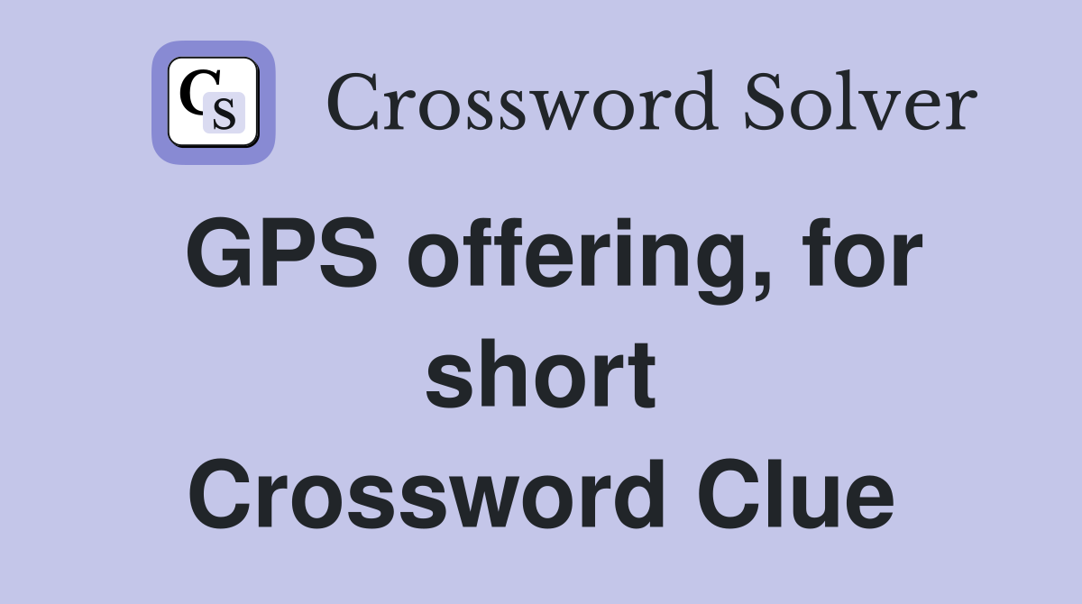 GPS offering, for short Crossword Clue