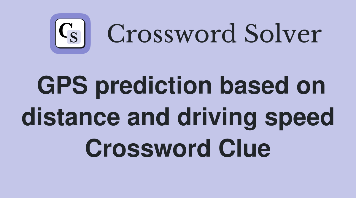 GPS prediction based on distance and driving speed Crossword Clue