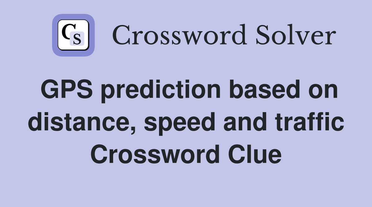 GPS prediction based on distance, speed and traffic Crossword Clue
