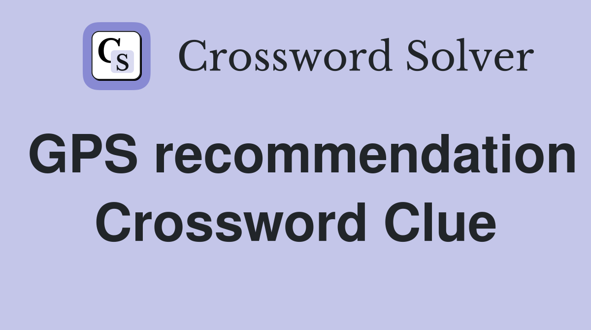 GPS recommendation Crossword Clue