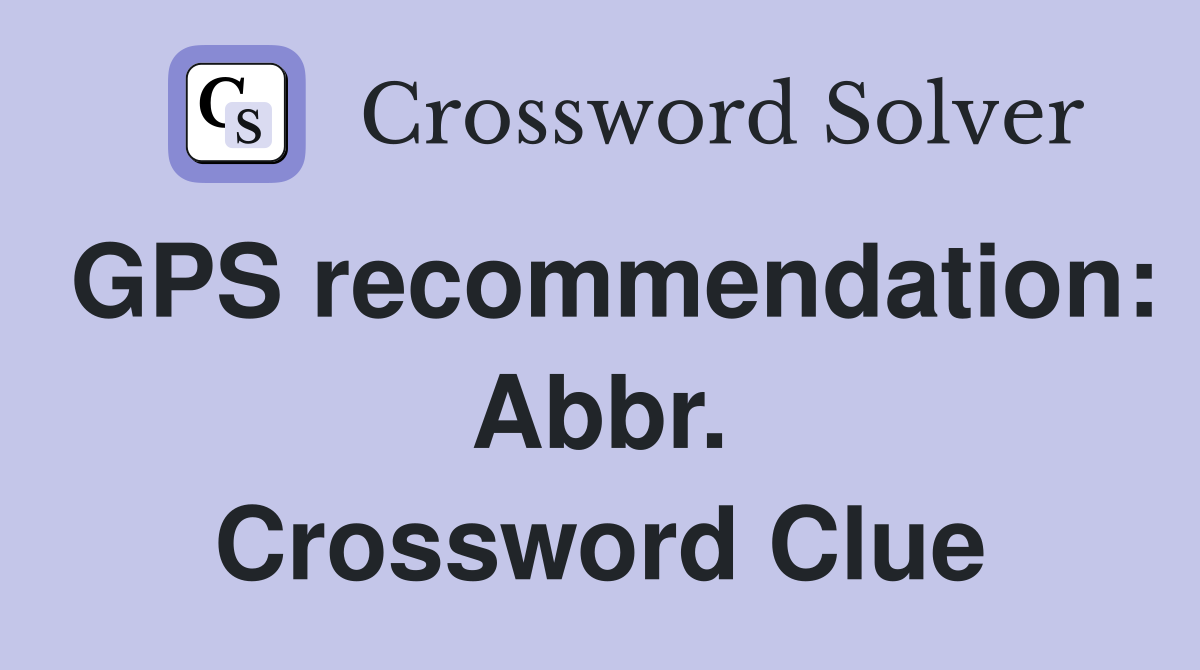 GPS recommendation: Abbr. Crossword Clue