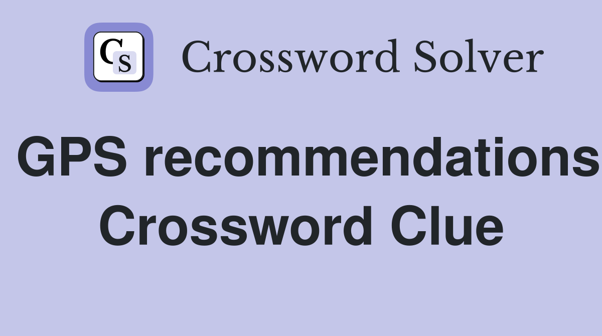 GPS recommendations Crossword Clue