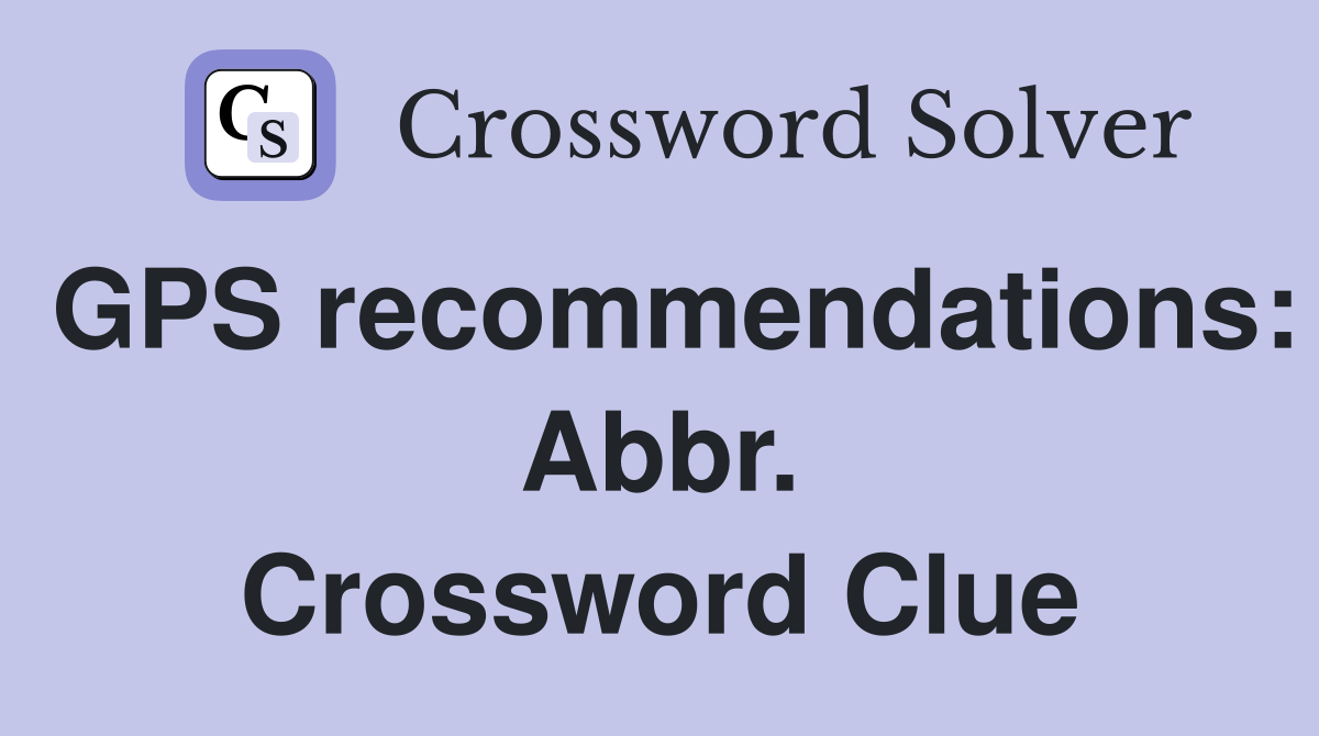 GPS recommendations: Abbr. Crossword Clue
