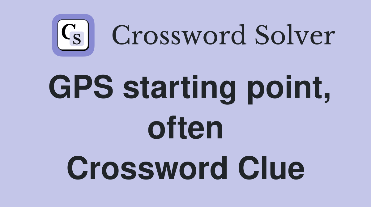GPS starting point, often Crossword Clue