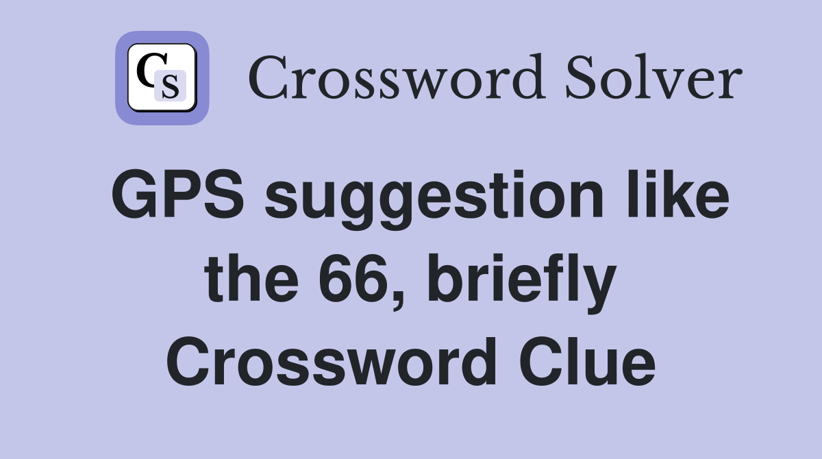 GPS suggestion like the 66, briefly Crossword Clue