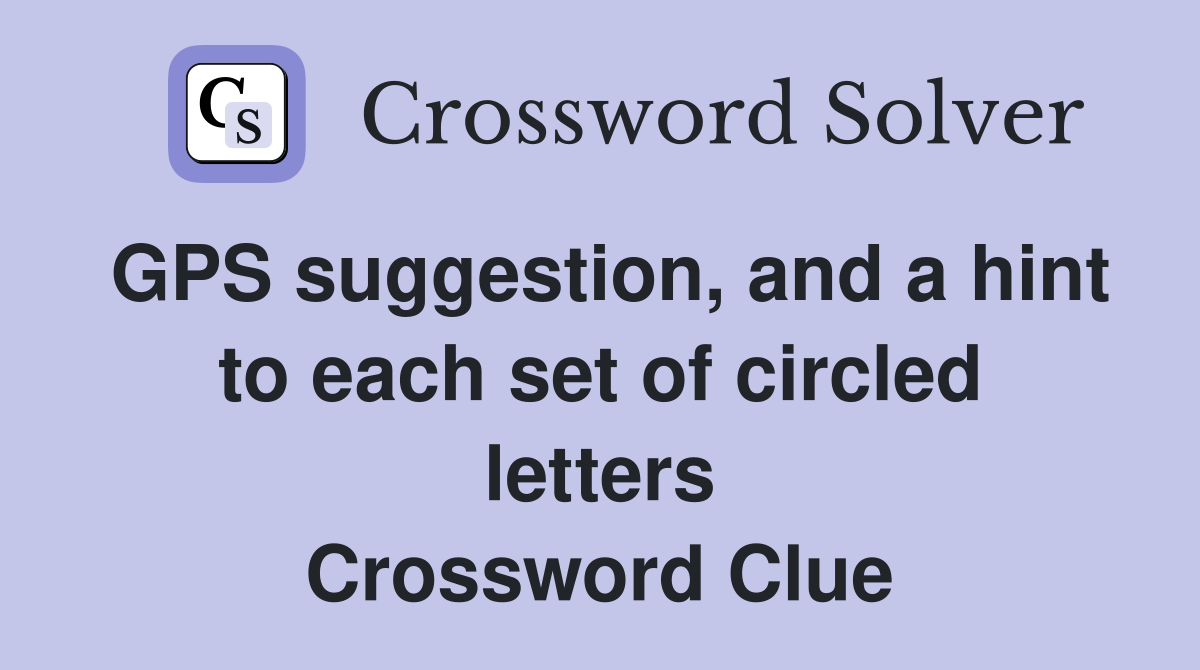 GPS suggestion, and a hint to each set of circled letters Crossword Clue