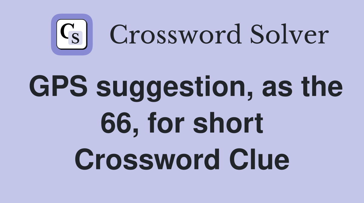 GPS suggestion, as the 66, for short Crossword Clue
