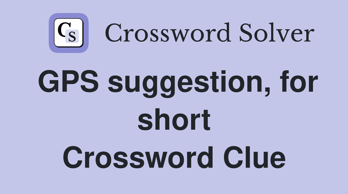 GPS suggestion, for short Crossword Clue