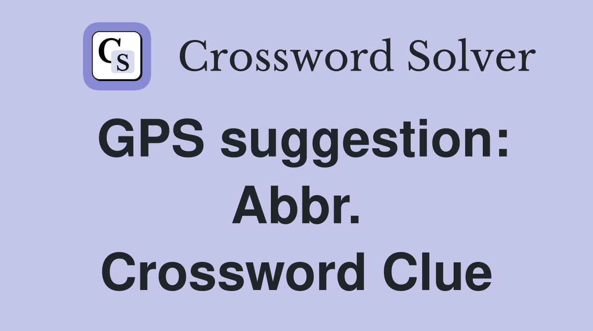 GPS suggestion: Abbr. Crossword Clue