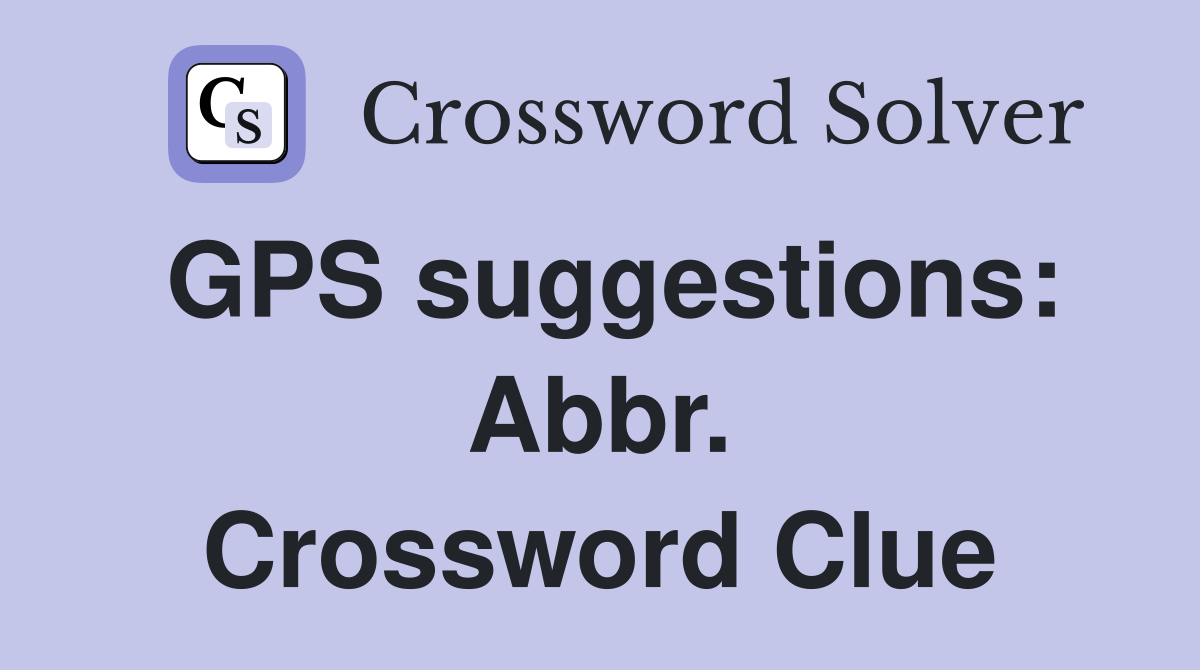 GPS suggestions: Abbr. Crossword Clue