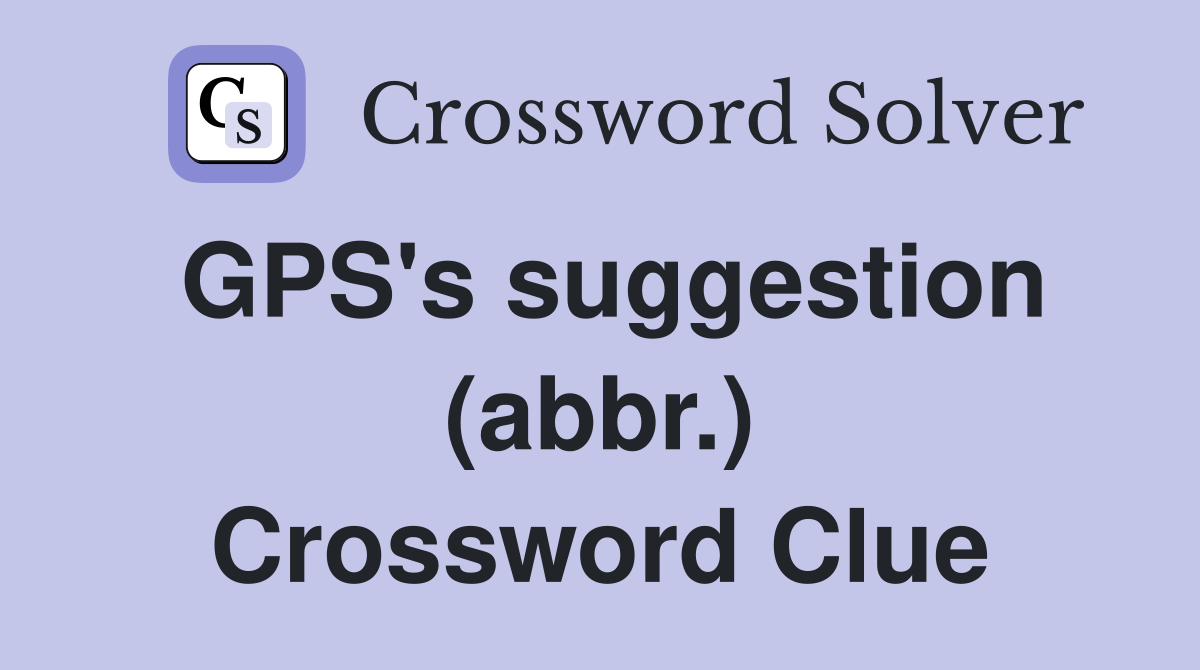 GPS's suggestion (abbr.) Crossword Clue
