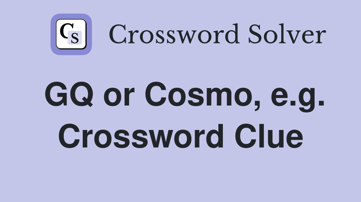 GQ or Cosmo, e.g. Crossword Clue