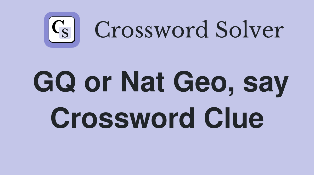 GQ or Nat Geo, say Crossword Clue