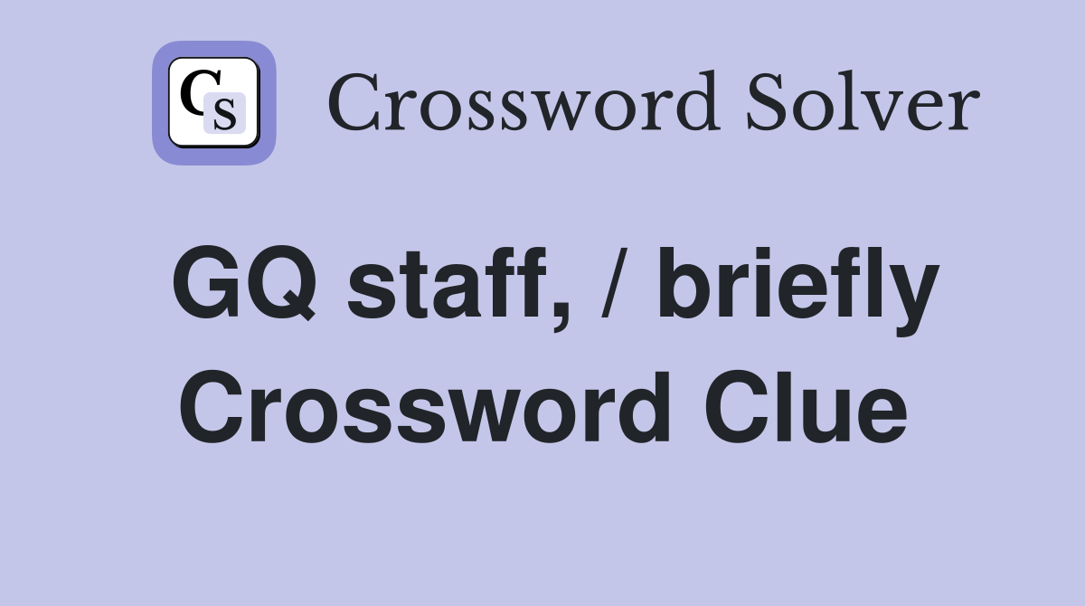 GQ staff, / briefly Crossword Clue