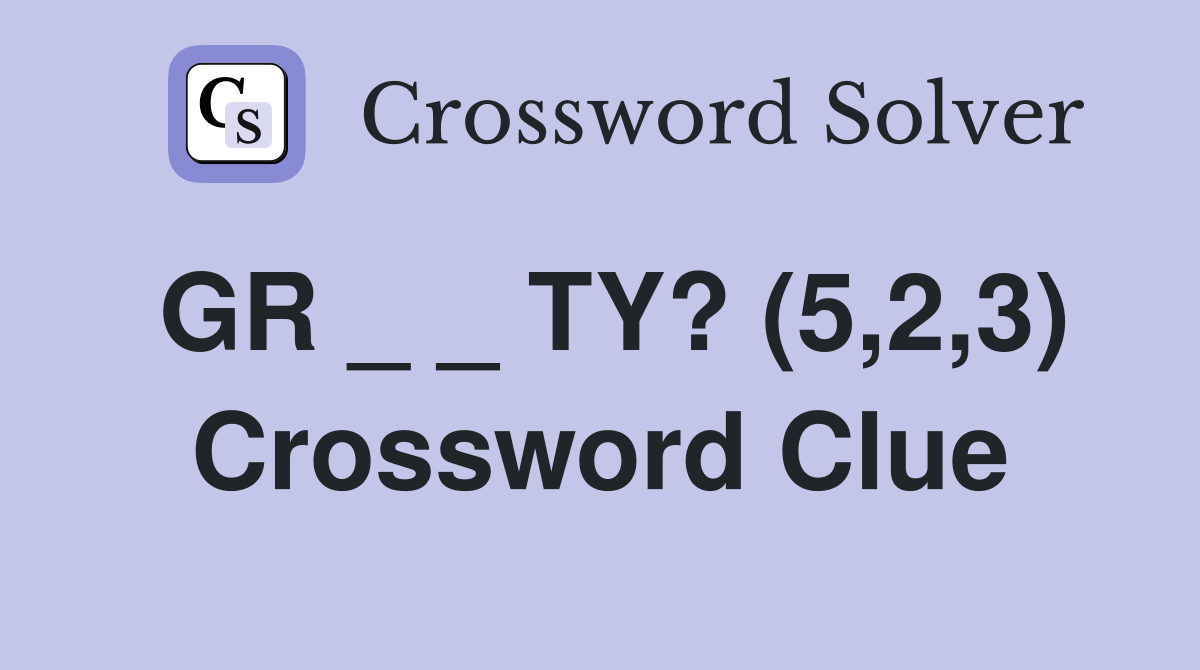 GR _ _ TY? (5,2,3) Crossword Clue