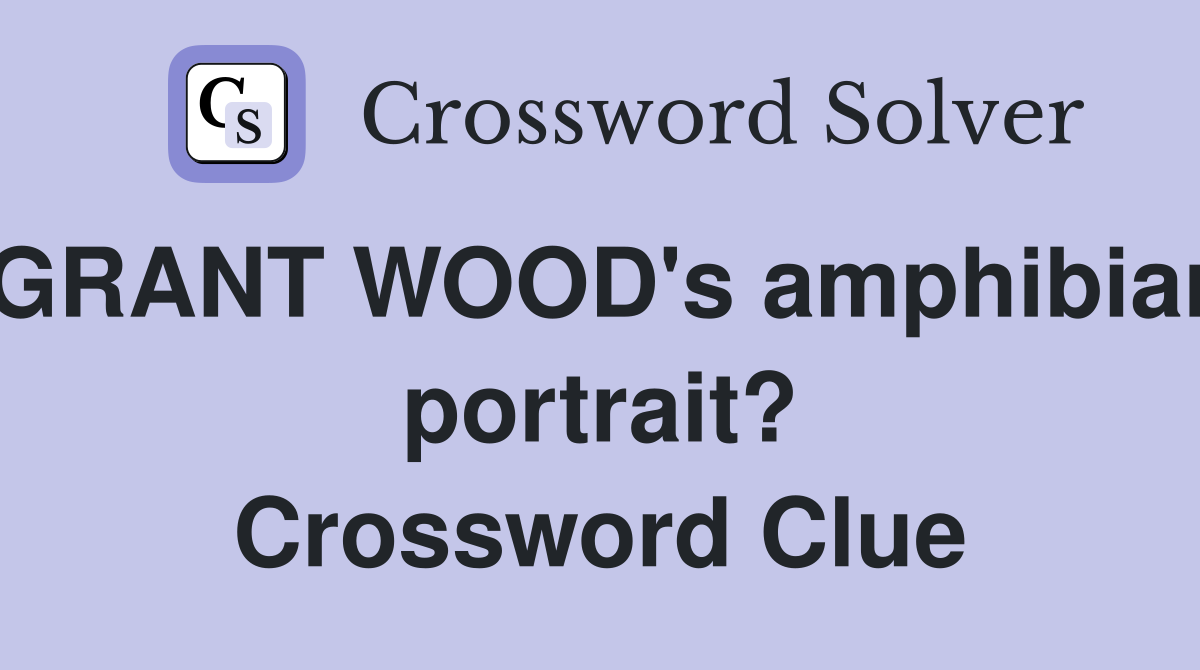 GRANT WOOD's amphibian portrait? Crossword Clue
